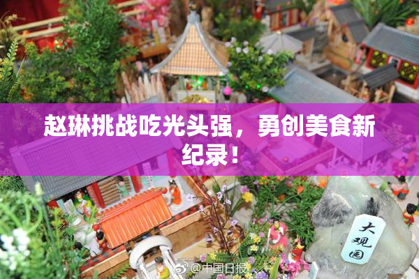 赵琳挑战吃光头强，勇创美食新纪录！