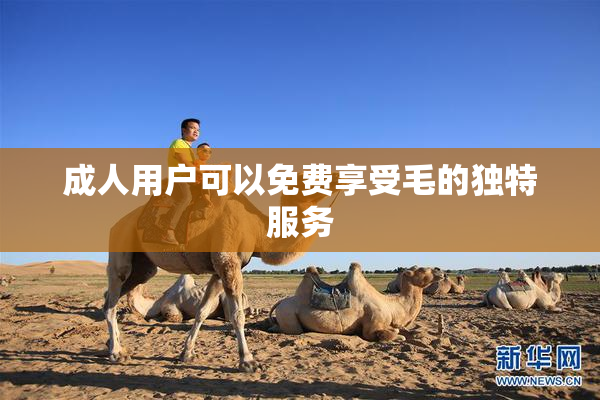 成人用户可以免费享受毛的独特服务