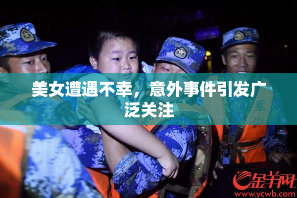 美女遭遇不幸，意外事件引发广泛关注