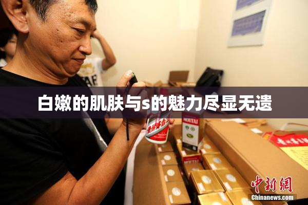 白嫩的肌肤与s的魅力尽显无遗