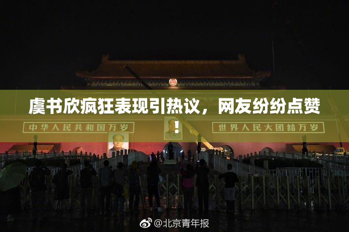 虞书欣疯狂表现引热议，网友纷纷点赞！