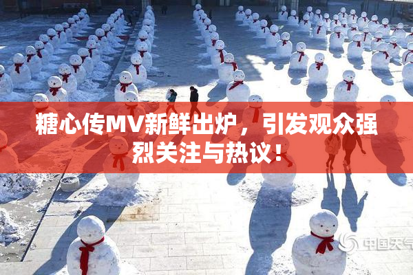 糖心传MV新鲜出炉，引发观众强烈关注与热议！