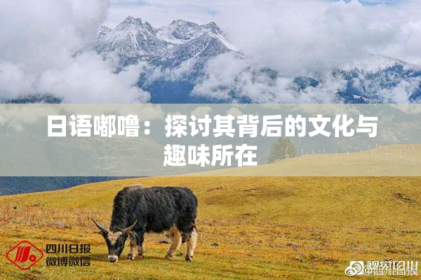 日语嘟噜：探讨其背后的文化与趣味所在