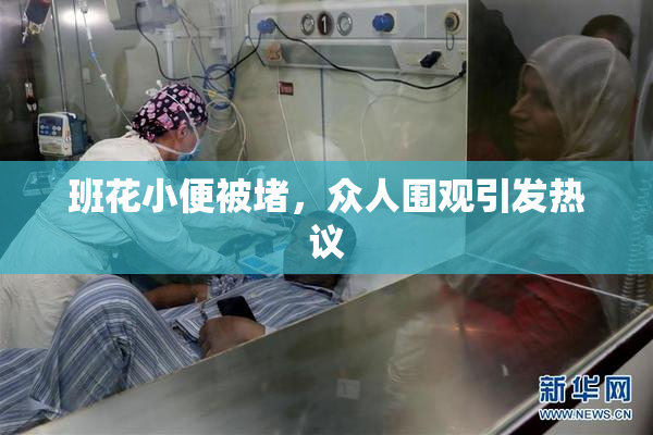 班花小便被堵，众人围观引发热议