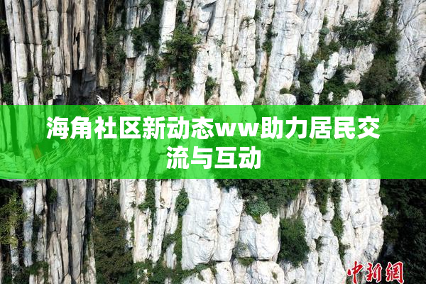 海角社区新动态ww助力居民交流与互动