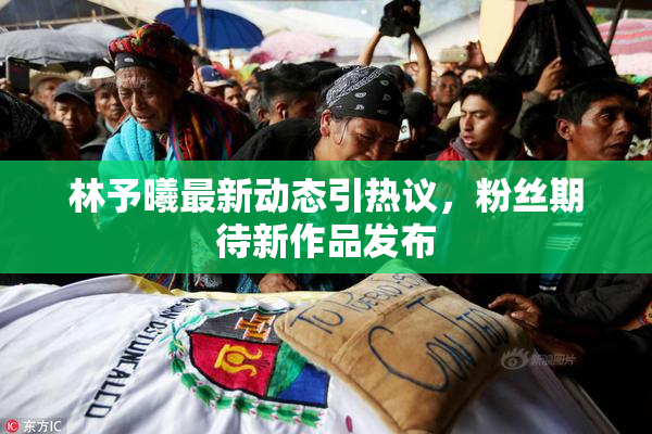 林予曦最新动态引热议，粉丝期待新作品发布