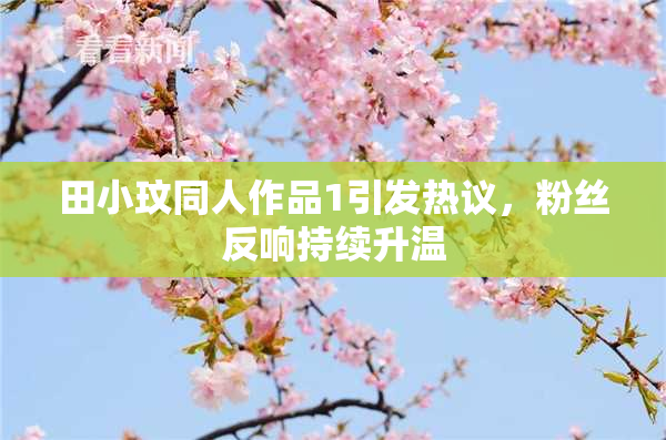 田小玟同人作品1引发热议，粉丝反响持续升温