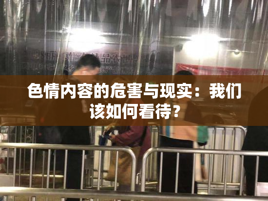 色情内容的危害与现实：我们该如何看待？