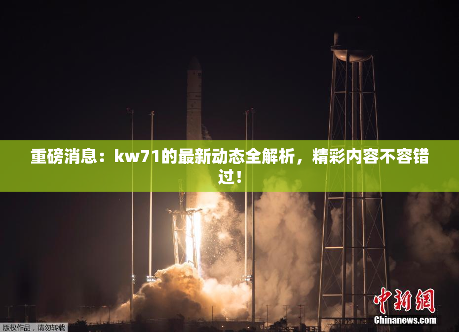 重磅消息：kw71的最新动态全解析，精彩内容不容错过！