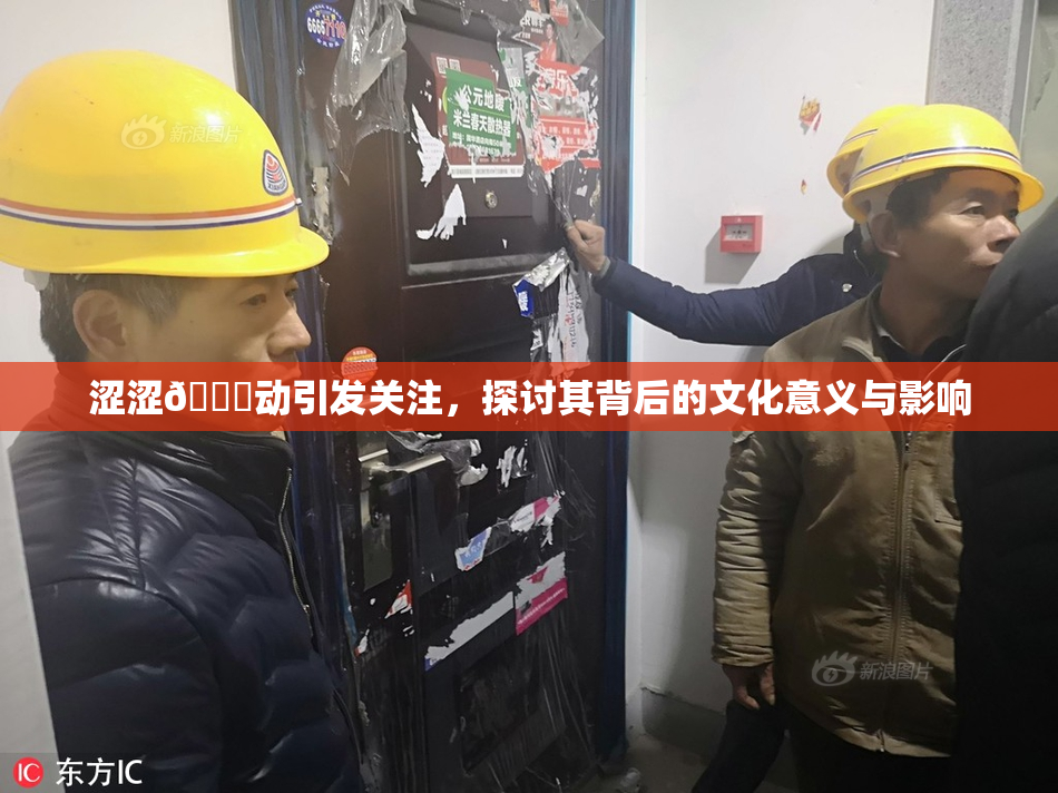 涩涩🔞动引发关注，探讨其背后的文化意义与影响
