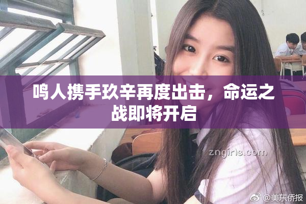 鸣人携手玖辛再度出击，命运之战即将开启