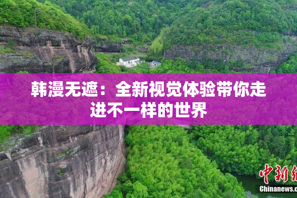 韩漫无遮：全新视觉体验带你走进不一样的世界