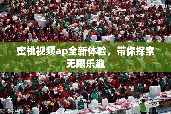 蜜桃视频ap全新体验，带你探索无限乐趣