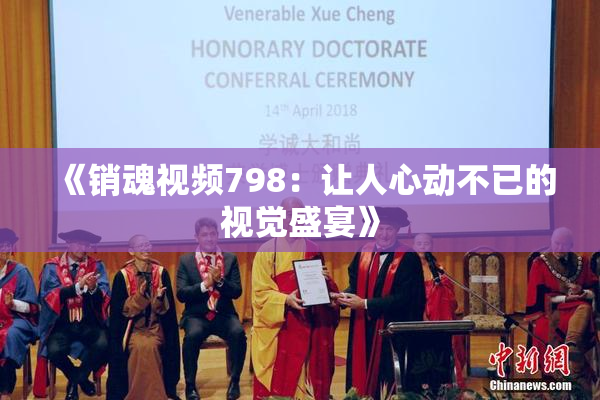 《销魂视频798：让人心动不已的视觉盛宴》