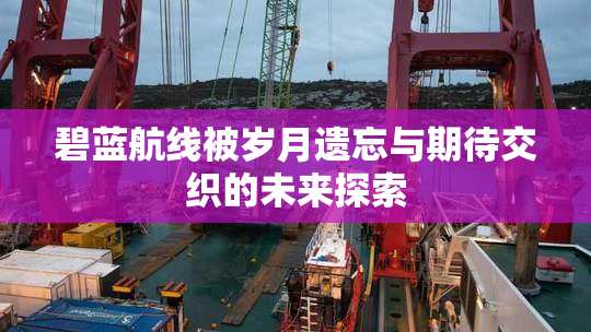 碧蓝航线被岁月遗忘与期待交织的未来探索