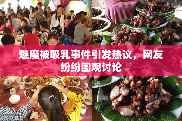 魅魔被吸乳事件引发热议，网友纷纷围观讨论