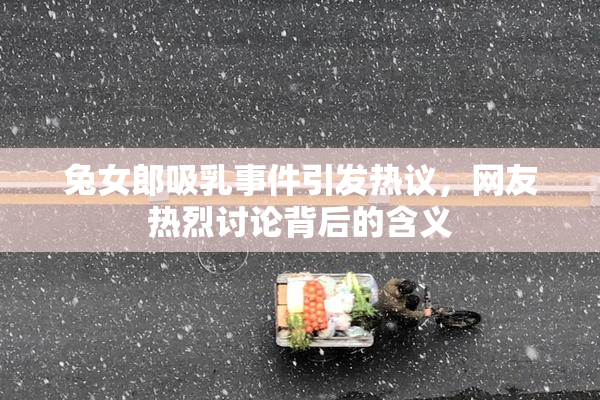 兔女郎吸乳事件引发热议，网友热烈讨论背后的含义