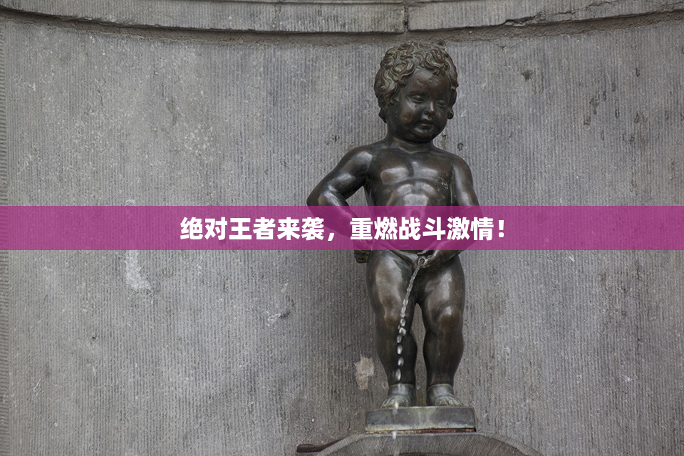 绝对王者来袭，重燃战斗激情！