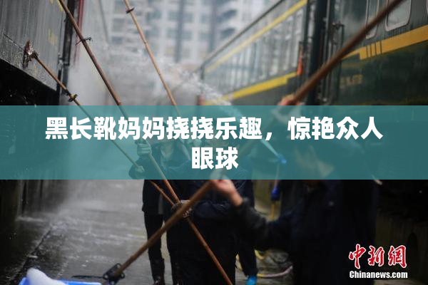 黑长靴妈妈挠挠乐趣，惊艳众人眼球