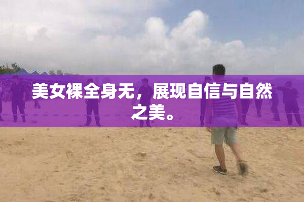 美女裸全身无，展现自信与自然之美。