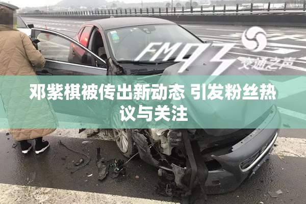 邓紫棋被传出新动态 引发粉丝热议与关注