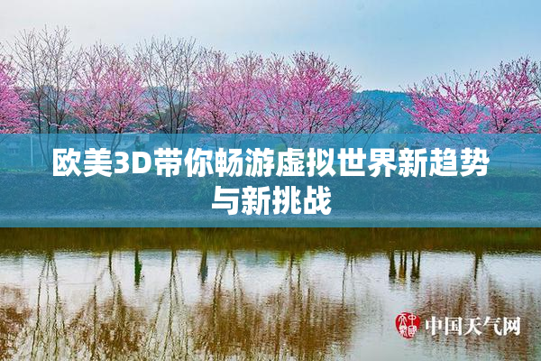欧美3D带你畅游虚拟世界新趋势与新挑战