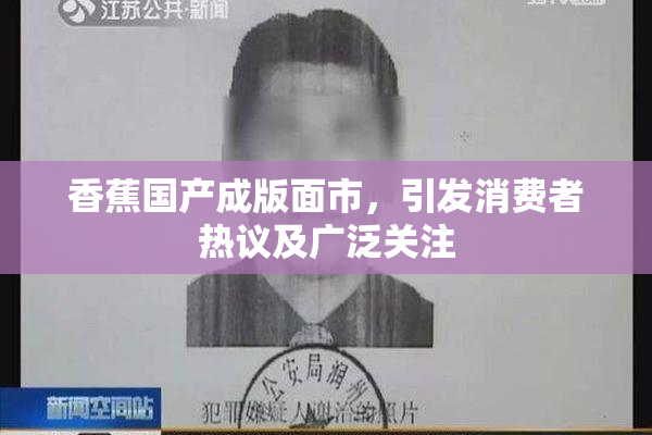 香蕉国产成版面市，引发消费者热议及广泛关注