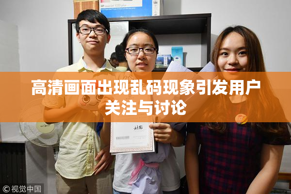 高清画面出现乱码现象引发用户关注与讨论