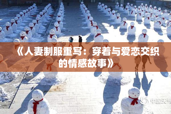 《人妻制服重写：穿着与爱恋交织的情感故事》