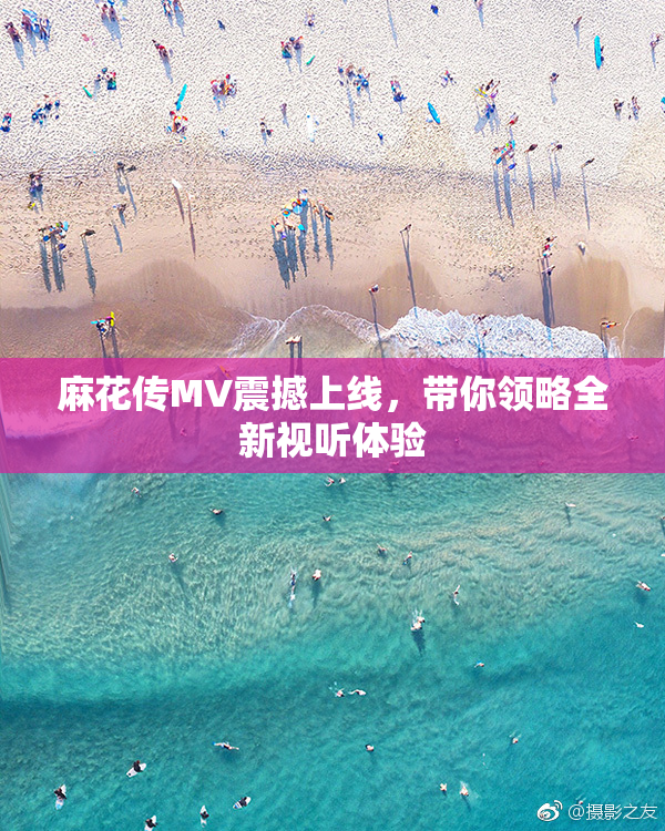 麻花传MV震撼上线，带你领略全新视听体验