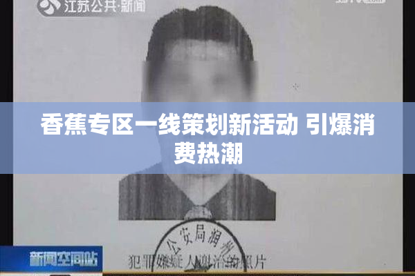 香蕉专区一线策划新活动 引爆消费热潮