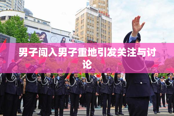 男子闯入男子重地引发关注与讨论