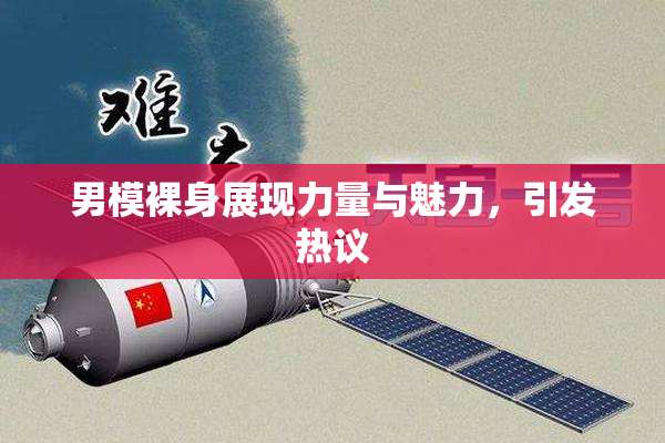 男模裸身展现力量与魅力，引发热议