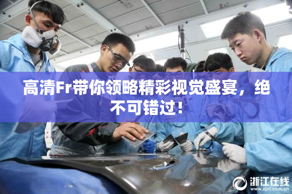 高清Fr带你领略精彩视觉盛宴，绝不可错过！