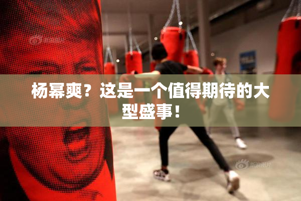 杨幂爽？这是一个值得期待的大型盛事！