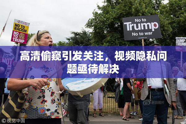 高清偷窥引发关注，视频隐私问题亟待解决