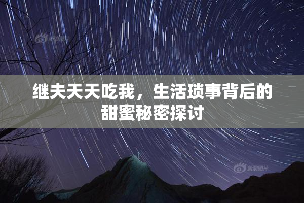 继夫天天吃我，生活琐事背后的甜蜜秘密探讨