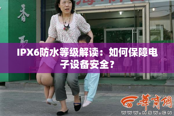 IPX6防水等级解读：如何保障电子设备安全？