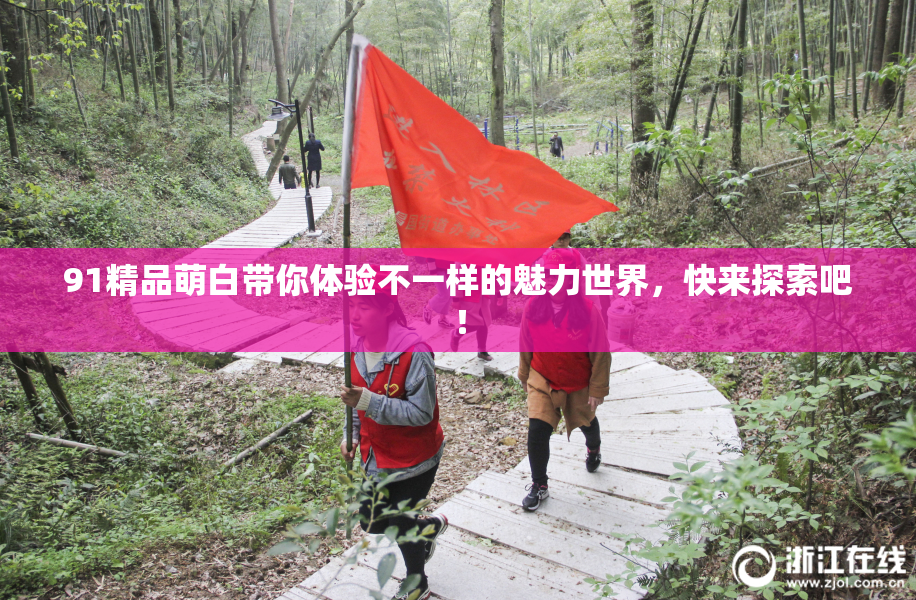 91精品萌白带你体验不一样的魅力世界，快来探索吧！