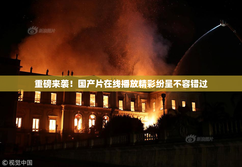 重磅来袭！国产片在线播放精彩纷呈不容错过