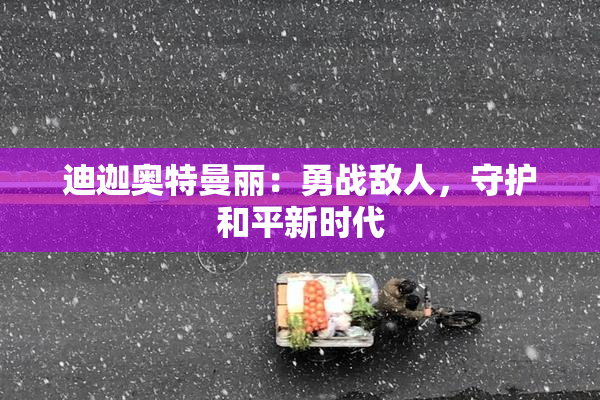 迪迦奥特曼丽：勇战敌人，守护和平新时代