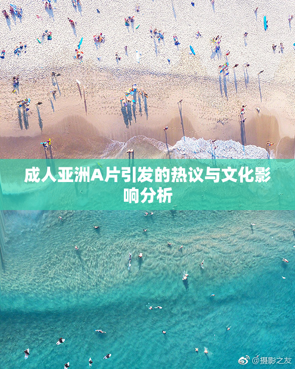 成人亚洲A片引发的热议与文化影响分析