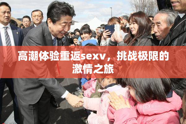 高潮体验重返sexv，挑战极限的激情之旅