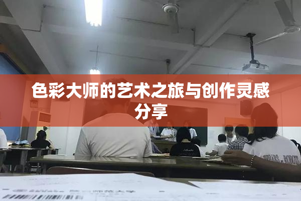 色彩大师的艺术之旅与创作灵感分享