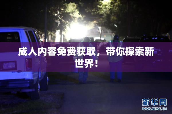 成人内容免费获取，带你探索新世界！