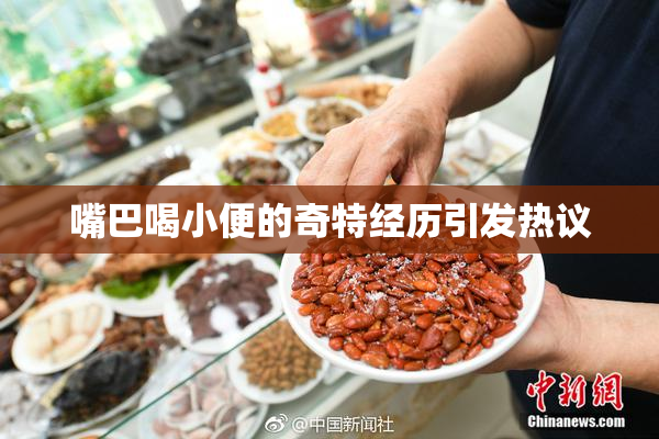 嘴巴喝小便的奇特经历引发热议