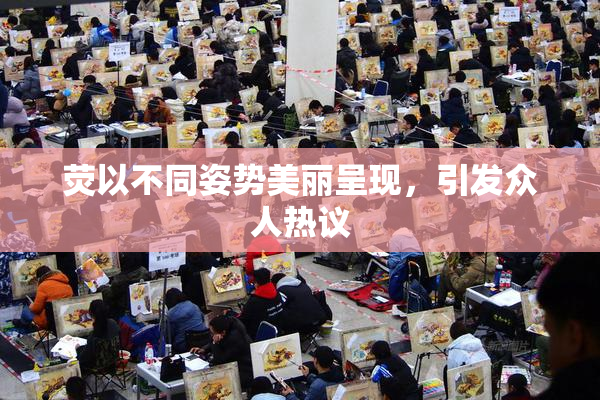 荧以不同姿势美丽呈现，引发众人热议