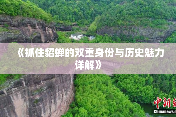 《抓住貂蝉的双重身份与历史魅力详解》