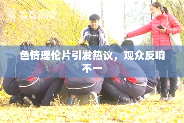 色情理伦片引发热议，观众反响不一