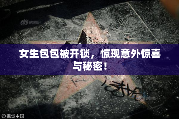 女生包包被开锁，惊现意外惊喜与秘密！